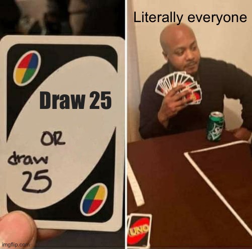 P A R A D O X | Literally everyone; Draw 25 | image tagged in memes,uno draw 25 cards,paradox,unfair | made w/ Imgflip meme maker