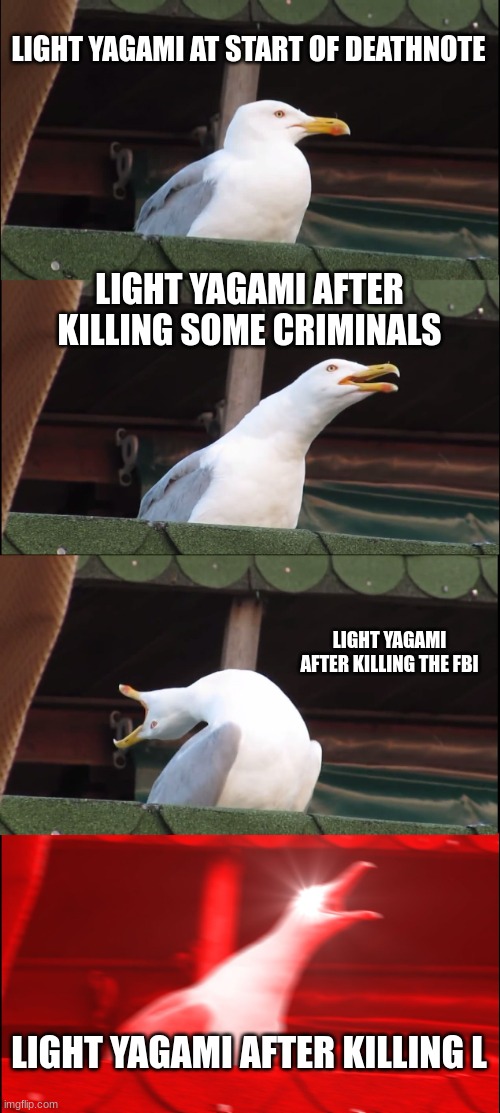 Inhaling Seagull | LIGHT YAGAMI AT START OF DEATHNOTE; LIGHT YAGAMI AFTER KILLING SOME CRIMINALS; LIGHT YAGAMI AFTER KILLING THE FBI; LIGHT YAGAMI AFTER KILLING L | image tagged in memes,inhaling seagull | made w/ Imgflip meme maker