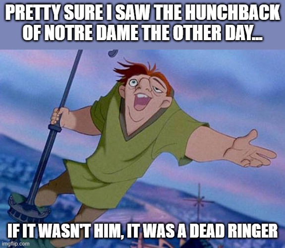 Hey Quasimodo | PRETTY SURE I SAW THE HUNCHBACK OF NOTRE DAME THE OTHER DAY... IF IT WASN'T HIM, IT WAS A DEAD RINGER | image tagged in quasimodo cathedral | made w/ Imgflip meme maker