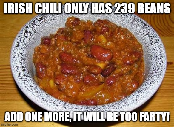 Irish Chili | IRISH CHILI ONLY HAS 239 BEANS; ADD ONE MORE, IT WILL BE TOO FARTY! | image tagged in chili con carnie | made w/ Imgflip meme maker