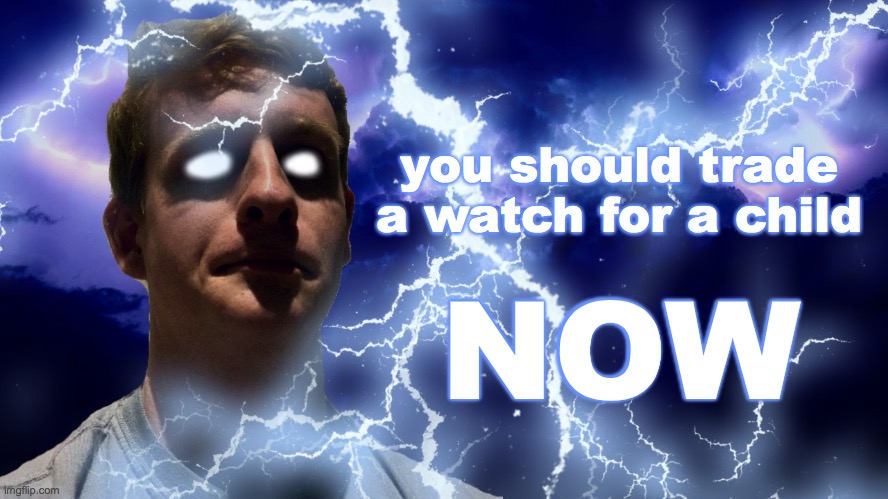 TheHugePig Funny Lightning | you should trade a watch for a child; NOW | image tagged in thehugepig funny lightning | made w/ Imgflip meme maker