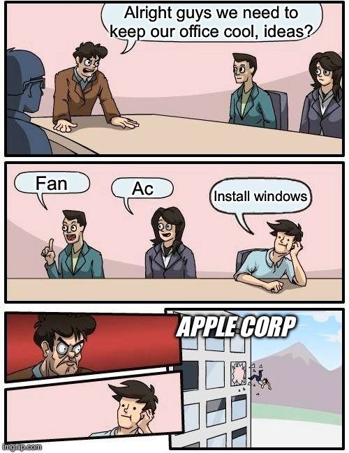 Xzckvjbfdsjhfbdskgbkdsbgkjsdbg | Alright guys we need to keep our office cool, ideas? Fan; Ac; Install windows; APPLE CORP | image tagged in memes,boardroom meeting suggestion | made w/ Imgflip meme maker
