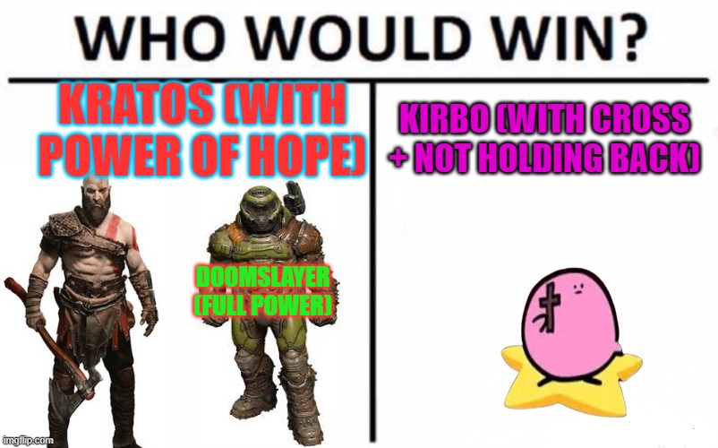 Kirbo Solos | KRATOS (WITH POWER OF HOPE); KIRBO (WITH CROSS + NOT HOLDING BACK); DOOMSLAYER (FULL POWER) | image tagged in memes,who would win | made w/ Imgflip meme maker