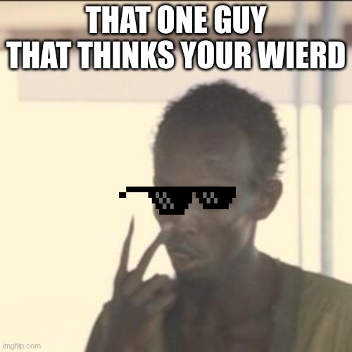 Look At Me | THAT ONE GUY THAT THINKS YOUR WIERD | image tagged in memes,look at me | made w/ Imgflip meme maker
