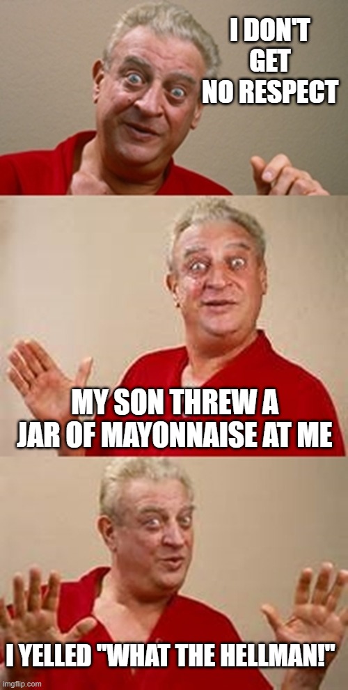 Mayo! | I DON'T GET NO RESPECT; MY SON THREW A JAR OF MAYONNAISE AT ME; I YELLED "WHAT THE HELLMAN!" | image tagged in bad pun dangerfield | made w/ Imgflip meme maker