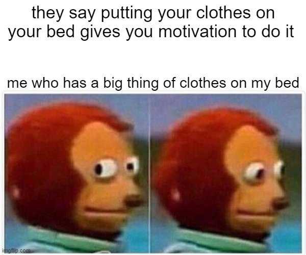 Monkey Puppet Meme | they say putting your clothes on your bed gives you motivation to do it; me who has a big thing of clothes on my bed | image tagged in memes,monkey puppet | made w/ Imgflip meme maker