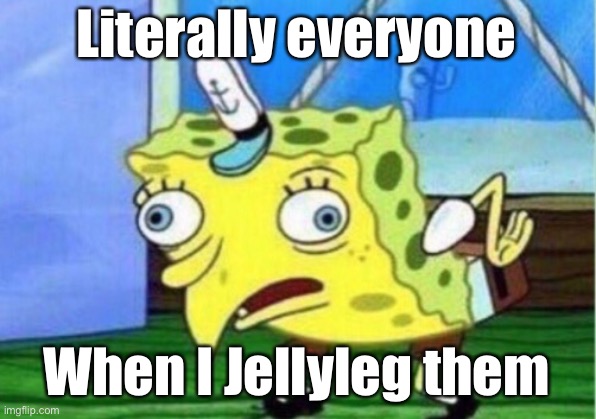 Jellyleg | Literally everyone; When I Jellyleg them | image tagged in memes,mocking spongebob | made w/ Imgflip meme maker