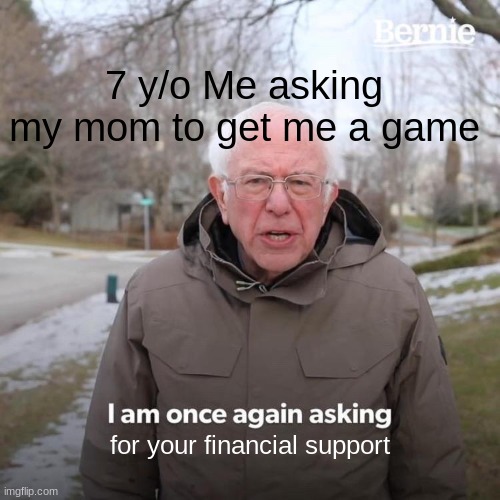 7 y/o me | 7 y/o Me asking my mom to get me a game; for your financial support | image tagged in memes,funny memes,funny,relateable | made w/ Imgflip meme maker