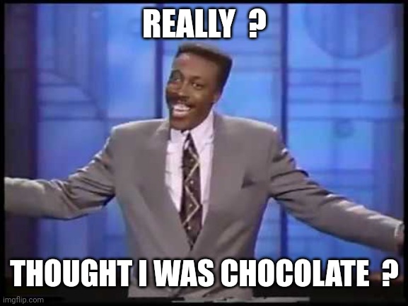 Arsenio3 | REALLY  ? THOUGHT I WAS CHOCOLATE  ? | image tagged in arsenio3 | made w/ Imgflip meme maker