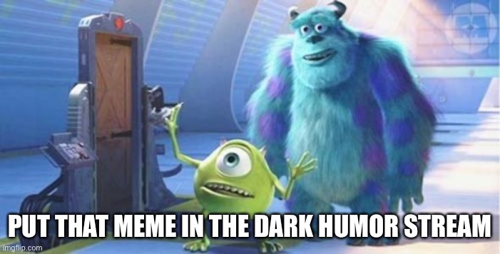 put that thing back where it came from | PUT THAT MEME IN THE DARK HUMOR STREAM | image tagged in put that thing back where it came from | made w/ Imgflip meme maker