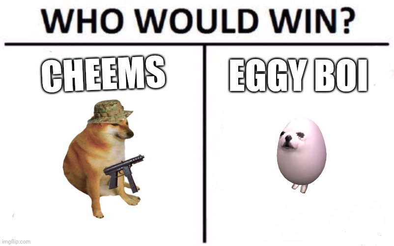 Who Would Win? Meme | CHEEMS; EGGY BOI | image tagged in memes,who would win | made w/ Imgflip meme maker