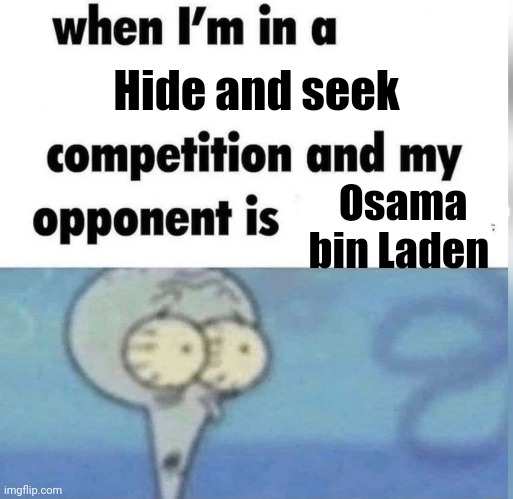 So true | Hide and seek; Osama bin Laden | image tagged in squidward competition,haha | made w/ Imgflip meme maker