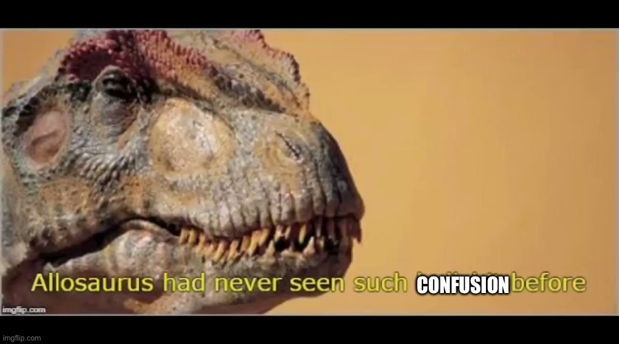 allosaurus had never seen such bullshit before | CONFUSION | image tagged in allosaurus had never seen such bullshit before | made w/ Imgflip meme maker
