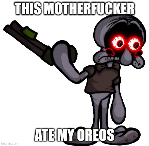 Doomsday Squidward | THIS MOTHERFUCKER ATE MY OREOS | image tagged in doomsday squidward | made w/ Imgflip meme maker