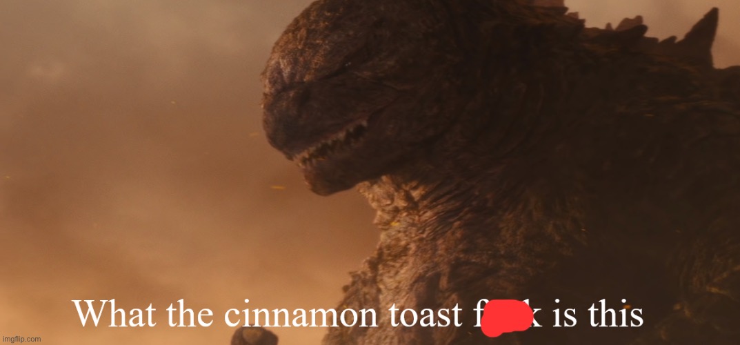 What the cinnamon toast f*ck is this Godzilla | image tagged in what the cinnamon toast f ck is this godzilla | made w/ Imgflip meme maker
