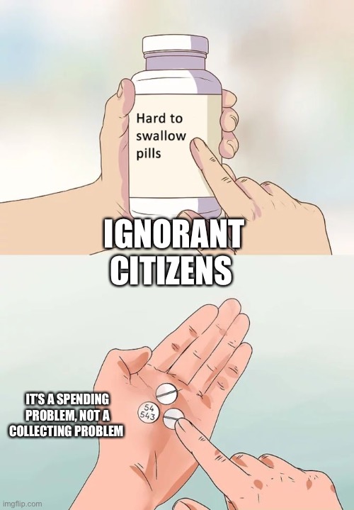 Hard To Swallow Pills Meme | IGNORANT CITIZENS IT’S A SPENDING PROBLEM, NOT A COLLECTING PROBLEM | image tagged in memes,hard to swallow pills | made w/ Imgflip meme maker