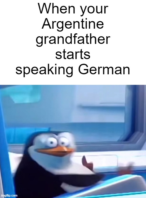 If you know, you know | When your Argentine grandfather starts speaking German | image tagged in uh oh,history,argentina,grandpa,memes | made w/ Imgflip meme maker