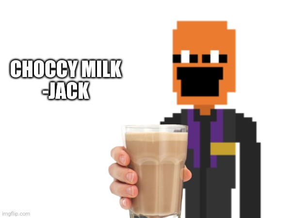 CHOCCY MILK
-JACK | made w/ Imgflip meme maker