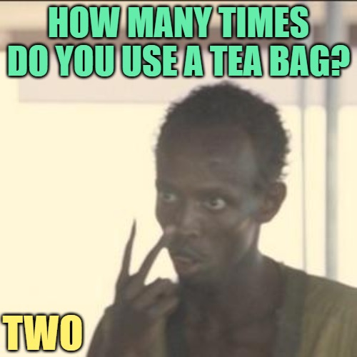 Tea Bag Humor | HOW MANY TIMES DO YOU USE A TEA BAG? TWO | image tagged in memes,look at me,teatime,tea,jokes,humor | made w/ Imgflip meme maker