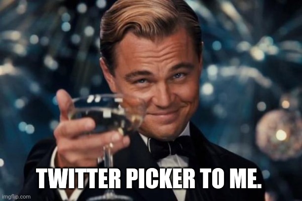 Leonardo Dicaprio Cheers | TWITTER PICKER TO ME. | image tagged in memes,leonardo dicaprio cheers | made w/ Imgflip meme maker