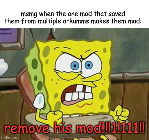 unacceptable | msmg when the one mod that saved them from multiple arkumms makes them mad:; remove his mod!!!1!111!! | image tagged in pissed off spongebob | made w/ Imgflip meme maker