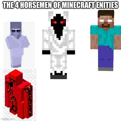I'm more creeped out by vll r than any of them | THE 4 HORSEMEN OF MINECRAFT ENITIES | image tagged in memes,blank transparent square | made w/ Imgflip meme maker