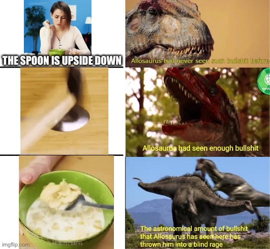 He has murdered 8 people, 2 Dino’s and 1/2 of an orphanage | THE SPOON IS UPSIDE DOWN | image tagged in raging allosaurus,jurassic world,jurassic park,dinosaurs | made w/ Imgflip meme maker