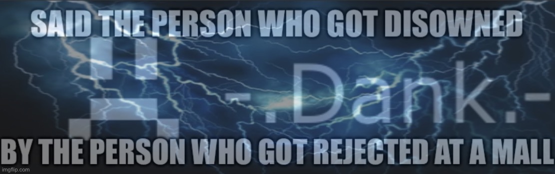 Said the person who got disowned by the person who got rejected | image tagged in said the person who got disowned by the person who got rejected | made w/ Imgflip meme maker