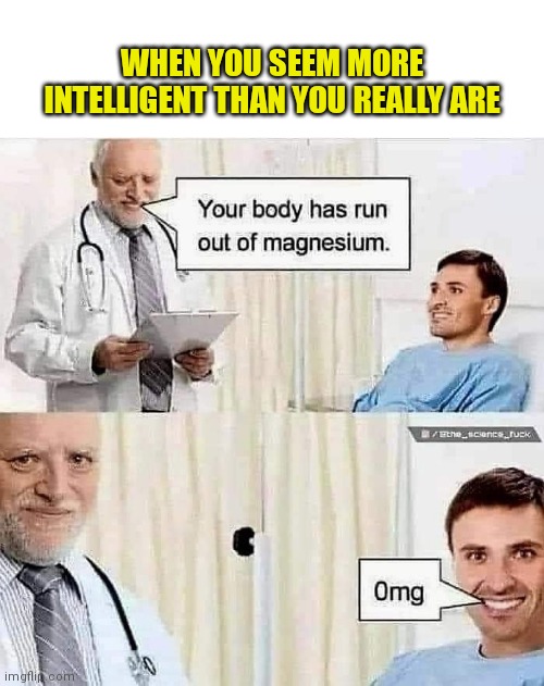 0mg | WHEN YOU SEEM MORE INTELLIGENT THAN YOU REALLY ARE | image tagged in intelligent,puns | made w/ Imgflip meme maker