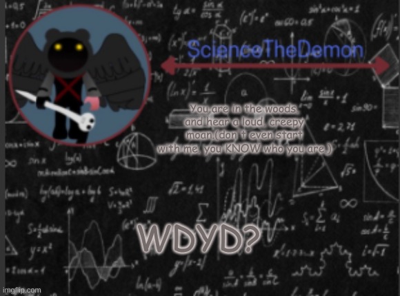 Science's template for scientists | You are in the woods, and hear a loud, creepy moan.(don't even start with me, you KNOW who you are.); WDYD? | image tagged in science's template for scientists | made w/ Imgflip meme maker