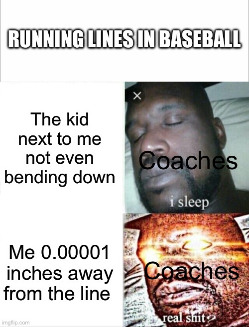 RUNNING LINES IN BASEBALL; The kid next to me not even bending down; Coaches; Me 0.00001 inches away from the line; Coaches | image tagged in memes,sleeping shaq | made w/ Imgflip meme maker