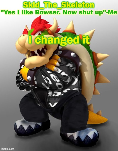 I'm prepared for the simps | I changed it | image tagged in skid/toof's drip bowser temp | made w/ Imgflip meme maker