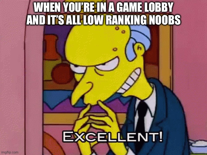 Enter A Game Lobby With All Noobs | WHEN YOU’RE IN A GAME LOBBY AND IT’S ALL LOW RANKING NOOBS | image tagged in excellent,video games,lobby,simpsons,noobs | made w/ Imgflip meme maker