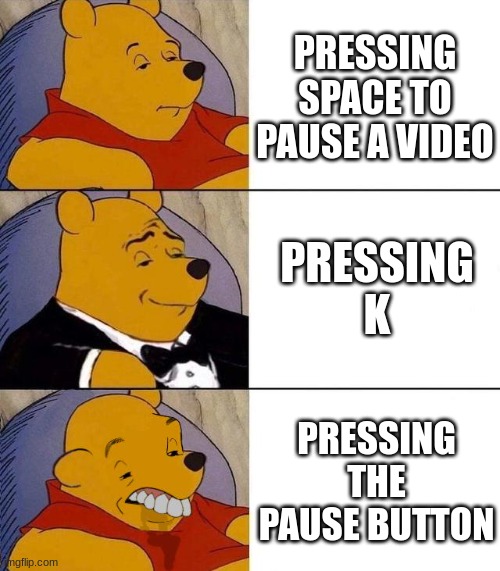 Best,Better, Blurst | PRESSING SPACE TO PAUSE A VIDEO; PRESSING K; PRESSING THE PAUSE BUTTON | image tagged in best better blurst | made w/ Imgflip meme maker