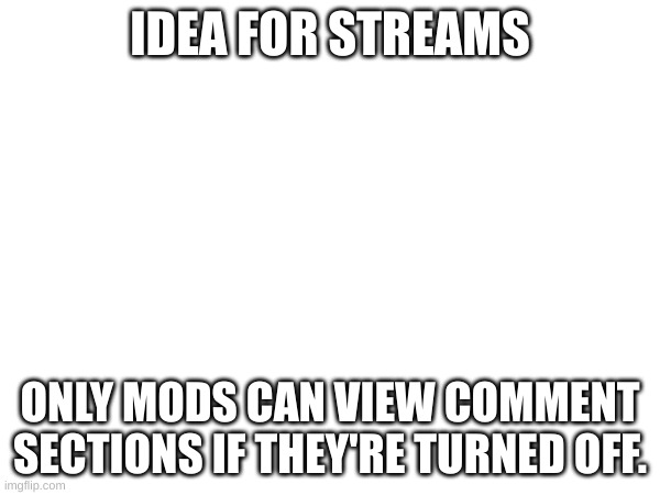 IDEA FOR STREAMS; ONLY MODS CAN VIEW COMMENT SECTIONS IF THEY'RE TURNED OFF. | made w/ Imgflip meme maker