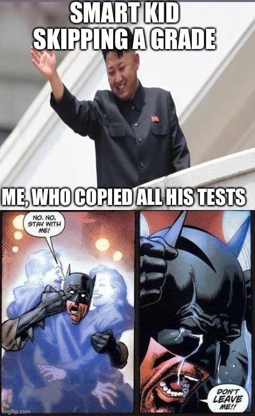 Now I’m gonna fail… | SMART KID SKIPPING A GRADE; ME, WHO COPIED ALL HIS TESTS | image tagged in batman don't leave me | made w/ Imgflip meme maker