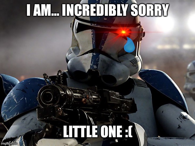 I'm Sorry Sir | I AM… INCREDIBLY SORRY LITTLE ONE :( | image tagged in i'm sorry sir | made w/ Imgflip meme maker