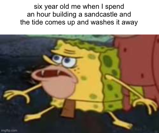 relatable maybe? (doing a challenge in comments!) | six year old me when I spend an hour building a sandcastle and the tide comes up and washes it away | image tagged in memes,spongegar,children,sand | made w/ Imgflip meme maker