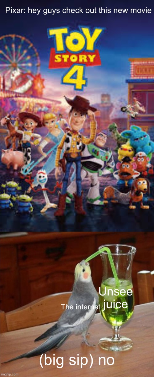 Toy Story 4: I exist | Pixar: hey guys check out this new movie; Unsee juice; The internet; (big sip) no | image tagged in diy unsee juice meme | made w/ Imgflip meme maker