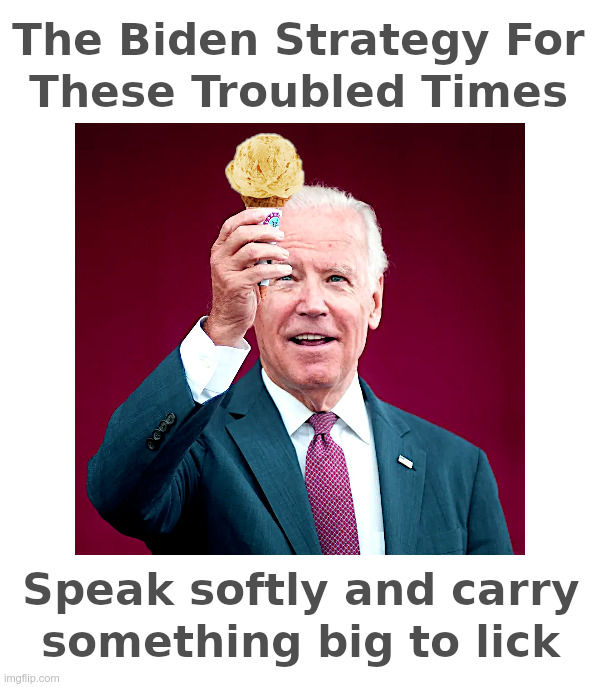 The Biden Strategy For These Troubled Times | image tagged in joe biden,foreign policy,ice cream,big stick,which one | made w/ Imgflip meme maker