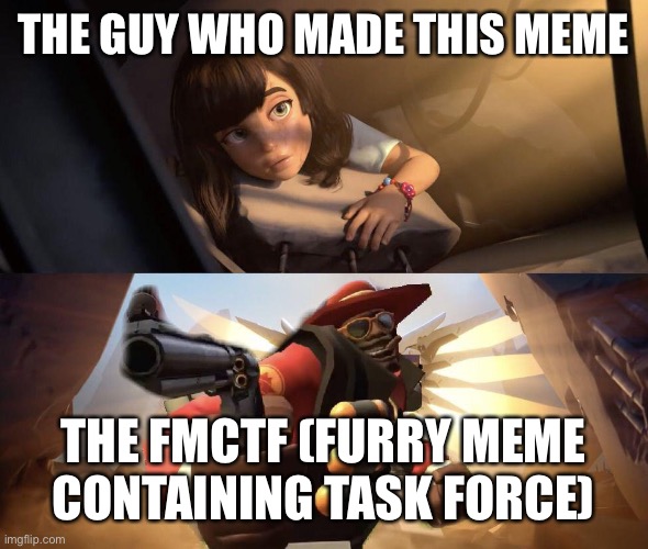 Demoman aiming gun at Girl | THE GUY WHO MADE THIS MEME THE FMCTF (FURRY MEME CONTAINING TASK FORCE) | image tagged in demoman aiming gun at girl | made w/ Imgflip meme maker