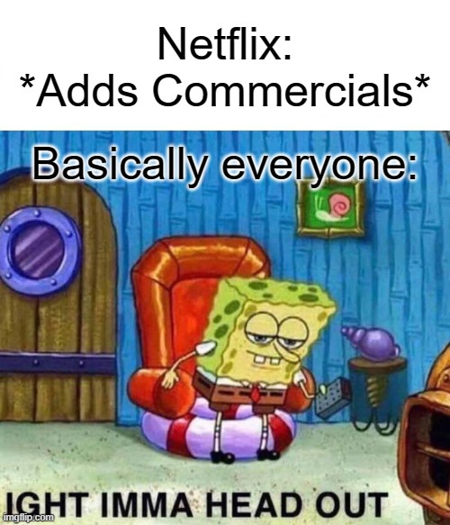 Netflix, YOU BETTER NOT... |  Netflix: *Adds Commercials*; Basically everyone: | image tagged in memes,spongebob ight imma head out,netflix,funny,lol so funny,see nobody cares | made w/ Imgflip meme maker