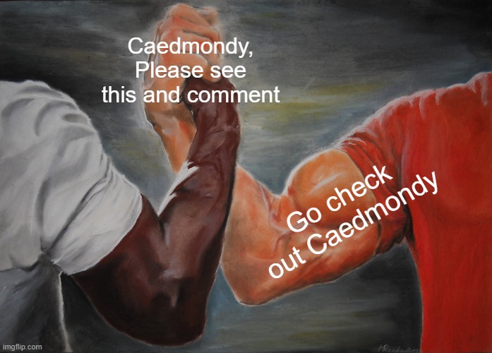 Epic Handshake Meme | Caedmondy, Please see this and comment; Go check out Caedmondy | image tagged in memes,epic handshake | made w/ Imgflip meme maker