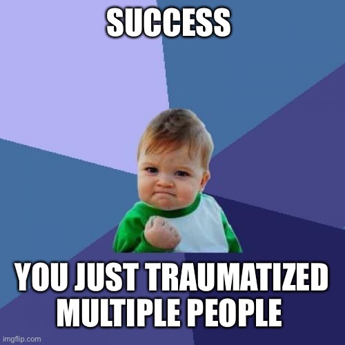 Success Kid Meme | SUCCESS YOU JUST TRAUMATIZED MULTIPLE PEOPLE | image tagged in memes,success kid | made w/ Imgflip meme maker