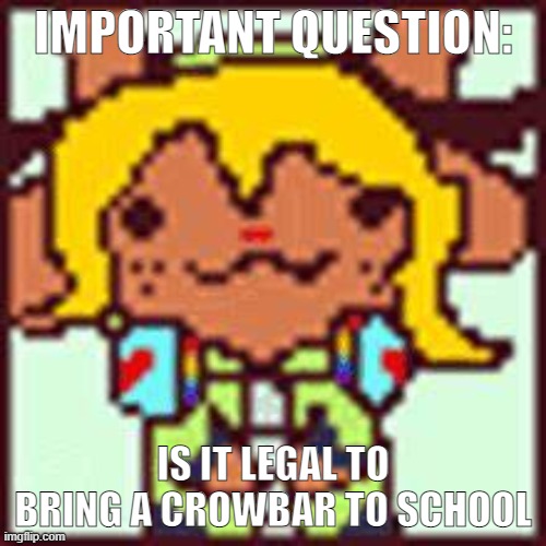 Nolle Holday | IMPORTANT QUESTION:; IS IT LEGAL TO BRING A CROWBAR TO SCHOOL | image tagged in nolle holday | made w/ Imgflip meme maker