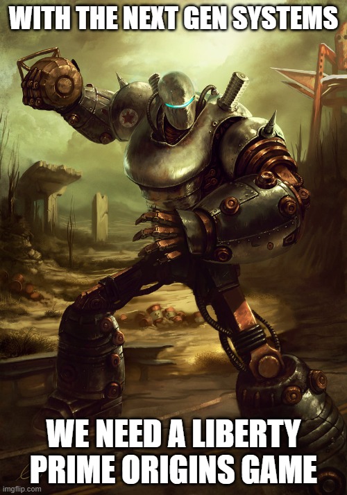 this would be cool if they did this | WITH THE NEXT GEN SYSTEMS; WE NEED A LIBERTY PRIME ORIGINS GAME | image tagged in fallout,fallout 4,ps5,xbox one | made w/ Imgflip meme maker