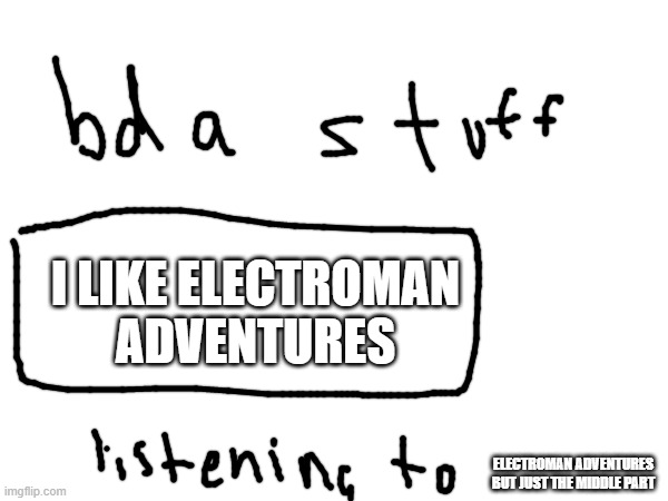 :) | I LIKE ELECTROMAN ADVENTURES; ELECTROMAN ADVENTURES BUT JUST THE MIDDLE PART | made w/ Imgflip meme maker