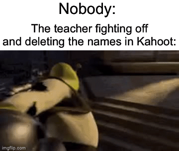 They delete all of them :( | Nobody:; The teacher fighting off and deleting the names in Kahoot: | image tagged in gifs,memes,funny,true story,relatable memes,school | made w/ Imgflip video-to-gif maker