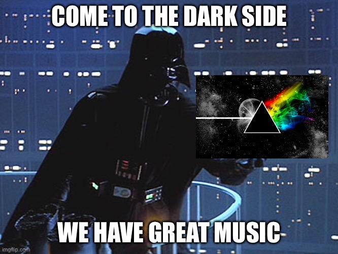 I’ll see you on the Dark Side | COME TO THE DARK SIDE; WE HAVE GREAT MUSIC | image tagged in darth vader - come to the dark side,the dark side,pink floyd | made w/ Imgflip meme maker