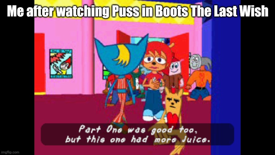 Busting out one of my old parappa temps for this | Me after watching Puss in Boots The Last Wish | image tagged in part one was good too but this one had more juice | made w/ Imgflip meme maker